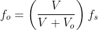 f_{o} =\left ( \frac{V}{V+V_{o}} \right )f_{s}